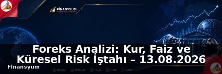 Foreks Analizi: Kur, Faiz ve Küresel Risk İştahı – 13.08.2026