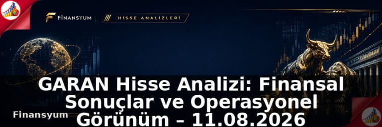 GARAN Hisse Analizi: Finansal Sonuçlar ve Operasyonel Görünüm – 11.08.2026