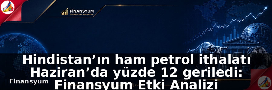 Hindistan’ın ham petrol ithalatı Haziran’da yüzde 12 geriledi: Finansyum Etki Analizi