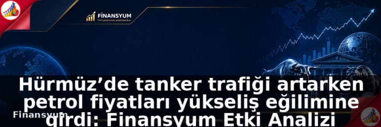 Hürmüz’de tanker trafiği artarken petrol fiyatları yükseliş eğilimine girdi: Finansyum Etki Analizi