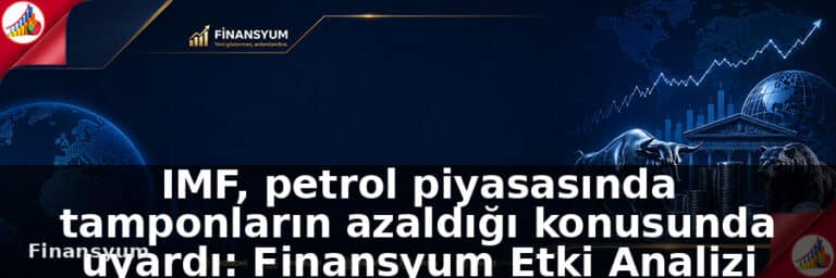 IMF, petrol piyasasında tamponların azaldığı konusunda uyardı: Finansyum Etki Analizi