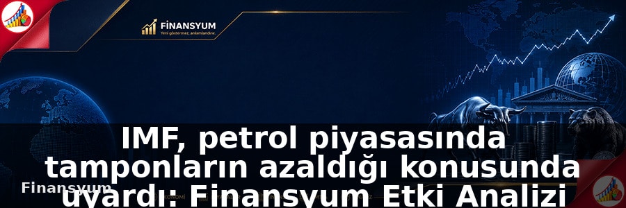 IMF, petrol piyasasında tamponların azaldığı konusunda uyardı: Finansyum Etki Analizi
