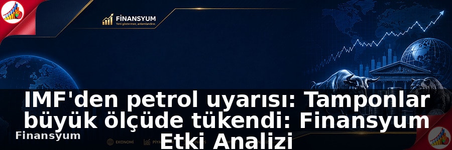IMF'den petrol uyarısı: Tamponlar büyük ölçüde tükendi: Finansyum Etki Analizi