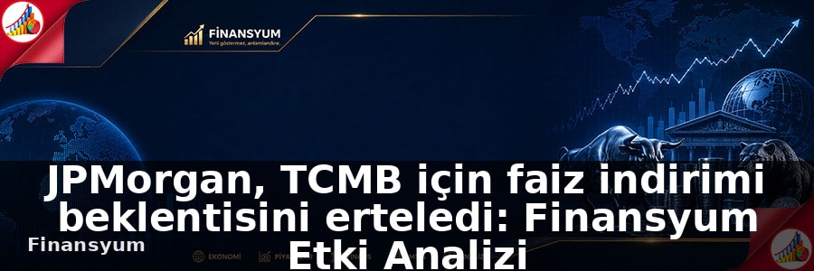JPMorgan, TCMB için faiz indirimi beklentisini erteledi: Finansyum Etki Analizi