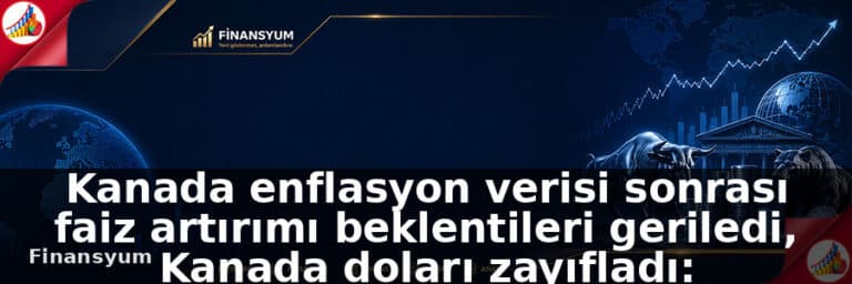 Kanada enflasyon verisi sonrası faiz artırımı beklentileri geriledi, Kanada doları zayıfladı: Finansyum Etki Analizi