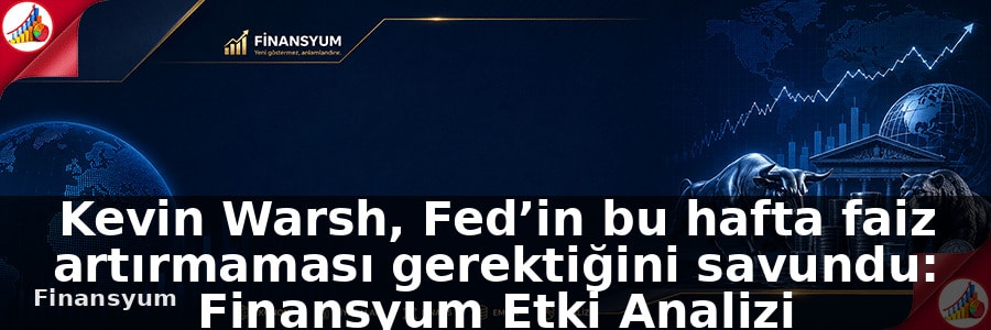 Kevin Warsh, Fed’in bu hafta faiz artırmaması gerektiğini savundu: Finansyum Etki Analizi