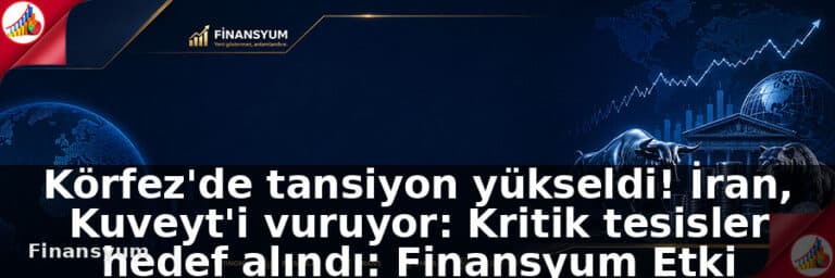 Körfez'de tansiyon yükseldi! İran, Kuveyt'i vuruyor: Kritik tesisler hedef alındı: Finansyum Etki Analizi