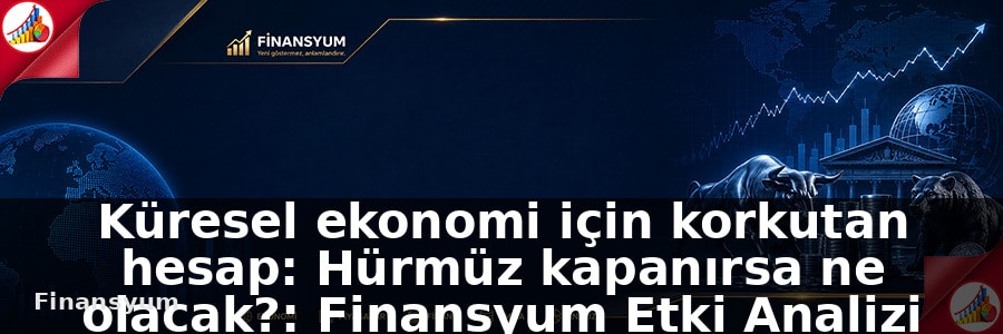 Küresel ekonomi için korkutan hesap: Hürmüz kapanırsa ne olacak?: Finansyum Etki Analizi