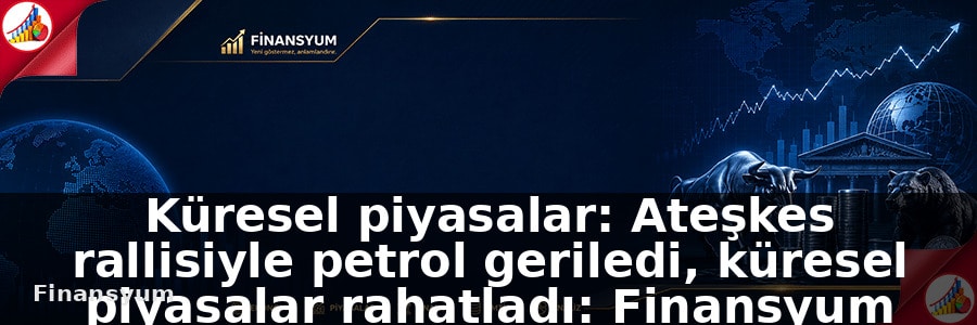 Küresel piyasalar: Ateşkes rallisiyle petrol geriledi, küresel piyasalar rahatladı: Finansyum Etki Analizi