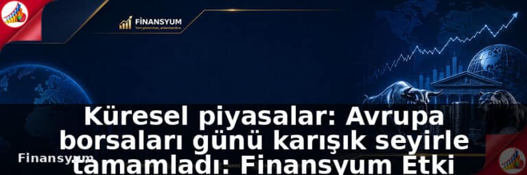 Küresel piyasalar: Avrupa borsaları günü karışık seyirle tamamladı: Finansyum Etki Analizi