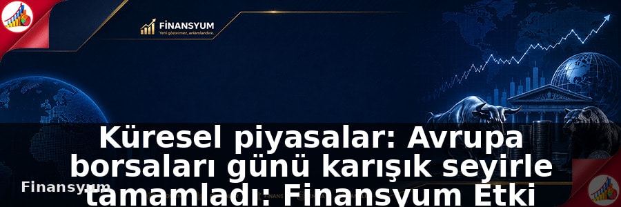 Küresel piyasalar: Avrupa borsaları günü karışık seyirle tamamladı: Finansyum Etki Analizi