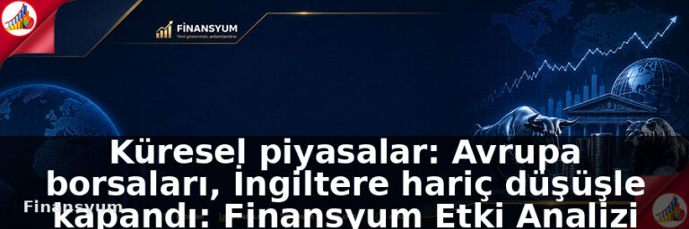 Küresel piyasalar: Avrupa borsaları, İngiltere hariç düşüşle kapandı: Finansyum Etki Analizi