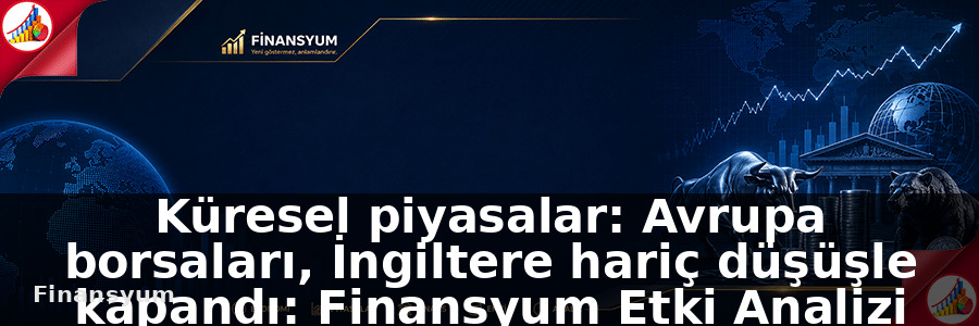 Küresel piyasalar: Avrupa borsaları, İngiltere hariç düşüşle kapandı: Finansyum Etki Analizi
