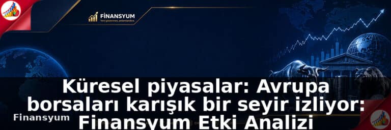 Küresel piyasalar: Avrupa borsaları karışık bir seyir izliyor: Finansyum Etki Analizi