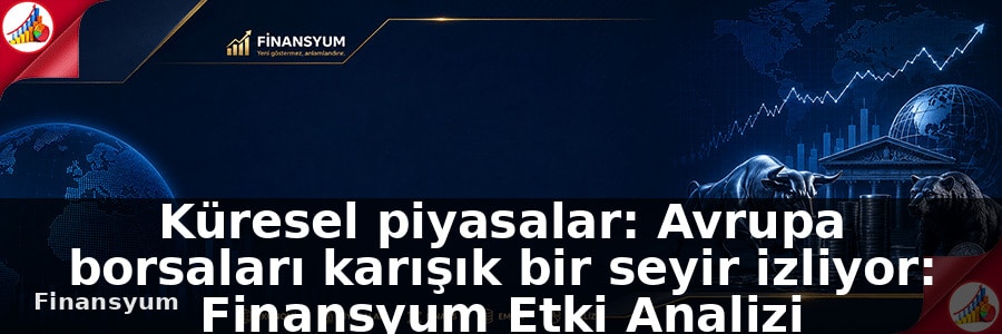Küresel piyasalar: Avrupa borsaları karışık bir seyir izliyor: Finansyum Etki Analizi