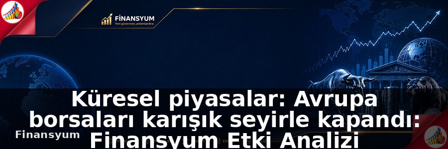 Küresel piyasalar: Avrupa borsaları karışık seyirle kapandı: Finansyum Etki Analizi