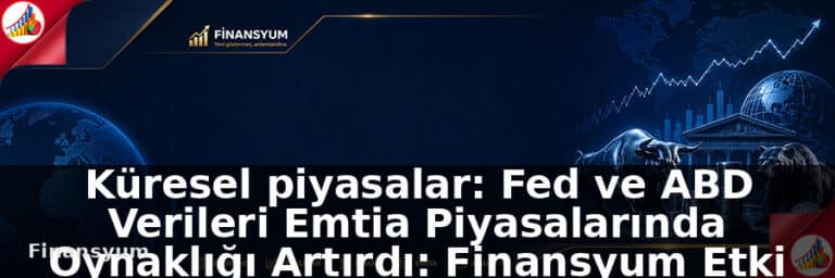 Küresel piyasalar: Fed ve ABD Verileri Emtia Piyasalarında Oynaklığı Artırdı: Finansyum Etki Analizi