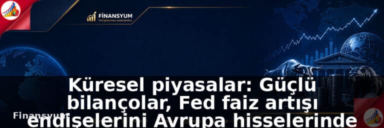 Küresel piyasalar: Güçlü bilançolar, Fed faiz artışı endişelerini Avrupa hisselerinde gölgede bıraktı: Finansyum Etki Analizi