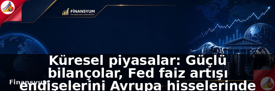 Küresel piyasalar: Güçlü bilançolar, Fed faiz artışı endişelerini Avrupa hisselerinde gölgede bıraktı: Finansyum Etki Analizi