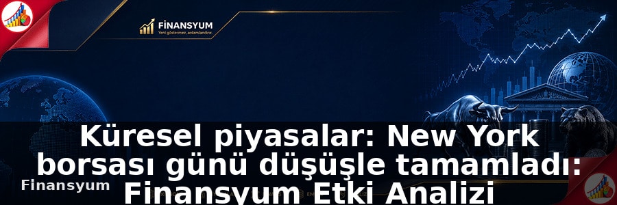 Küresel piyasalar: New York borsası günü düşüşle tamamladı: Finansyum Etki Analizi
