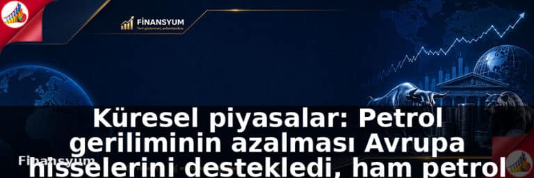 Küresel piyasalar: Petrol geriliminin azalması Avrupa hisselerini destekledi, ham petrol fiyatı geriledi: Finansyum Etki Analizi