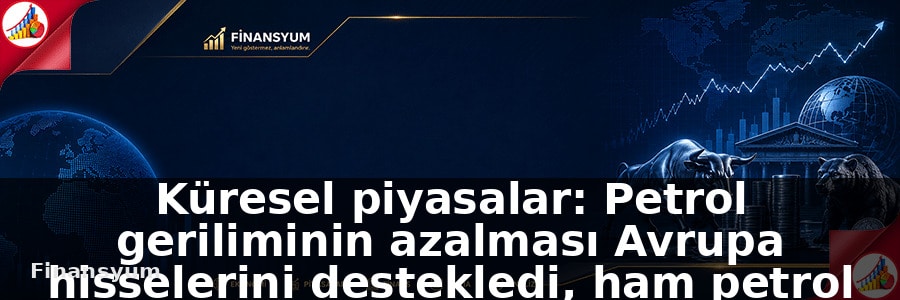 Küresel piyasalar: Petrol geriliminin azalması Avrupa hisselerini destekledi, ham petrol fiyatı geriledi: Finansyum Etki Analizi