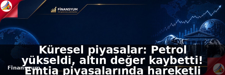 Küresel piyasalar: Petrol yükseldi, altın değer kaybetti! Emtia piyasalarında hareketli hafta: Finansyum Etki Analizi