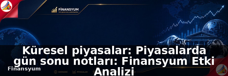 Küresel piyasalar: Piyasalarda gün sonu notları: Finansyum Etki Analizi