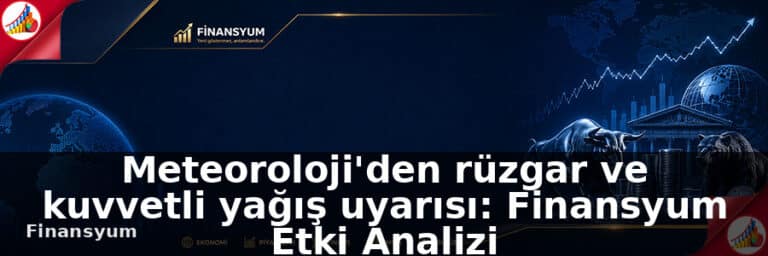Meteoroloji'den rüzgar ve kuvvetli yağış uyarısı: Finansyum Etki Analizi