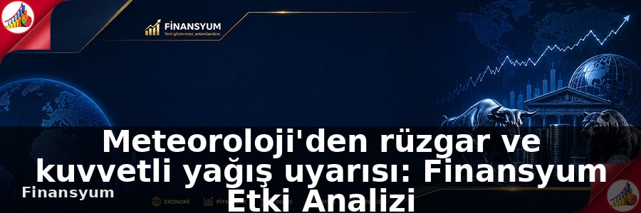 Meteoroloji'den rüzgar ve kuvvetli yağış uyarısı: Finansyum Etki Analizi