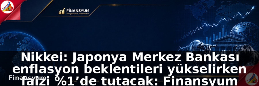Nikkei: Japonya Merkez Bankası enflasyon beklentileri yükselirken faizi %1’de tutacak: Finansyum Etki Analizi