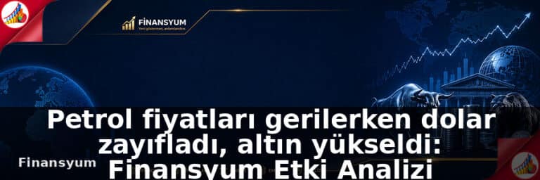 Petrol fiyatları gerilerken dolar zayıfladı, altın yükseldi: Finansyum Etki Analizi