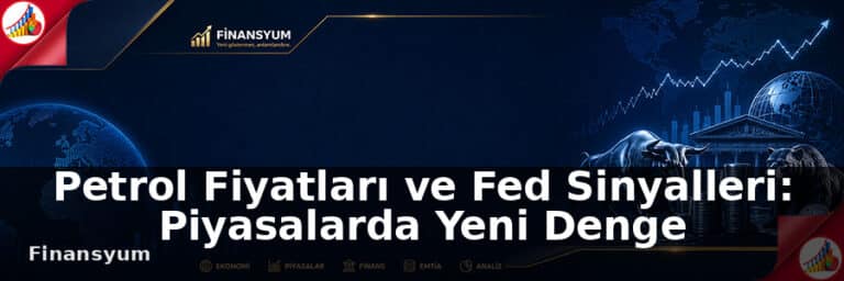 Petrol Fiyatları ve Fed Sinyalleri: Piyasalarda Yeni Denge