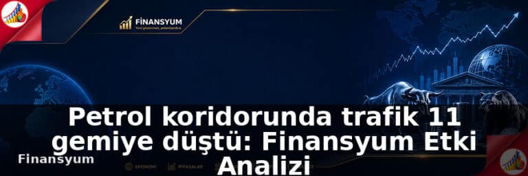 Petrol koridorunda trafik 11 gemiye düştü: Finansyum Etki Analizi