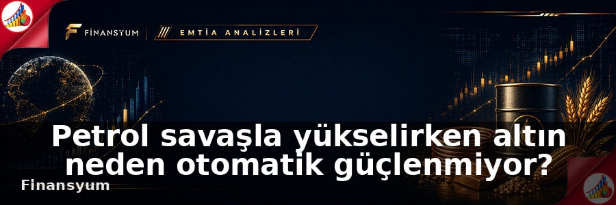 Petrol savaşla yükselirken altın neden otomatik güçlenmiyor?