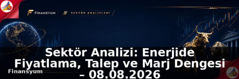Sektör Analizi: Enerjide Fiyatlama, Talep ve Marj Dengesi – 08.08.2026