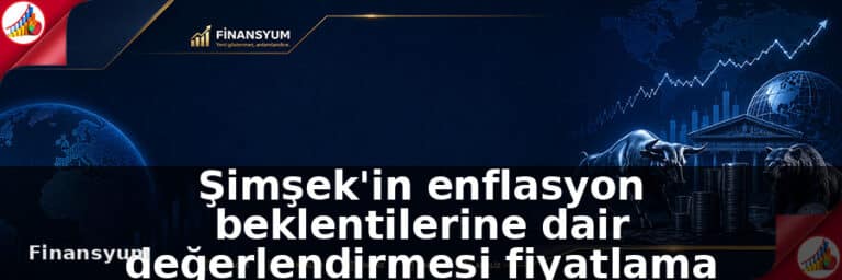Şimşek'in enflasyon beklentilerine dair değerlendirmesi fiyatlama davranışları ve faiz patikası açısından izleniyor: Finansyum Etki Analizi