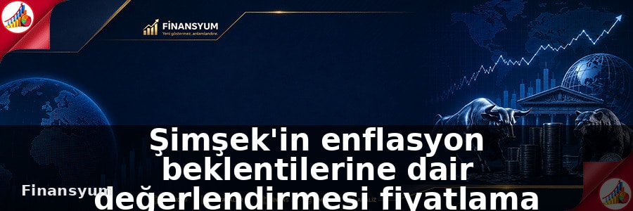 Şimşek’in enflasyon beklentilerine dair değerlendirmesi fiyatlama davranışları ve faiz patikası açısından izleniyor: Finansyum Etki Analizi