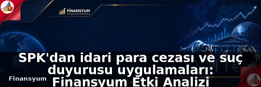 SPK'dan idari para cezası ve suç duyurusu uygulamaları: Finansyum Etki Analizi