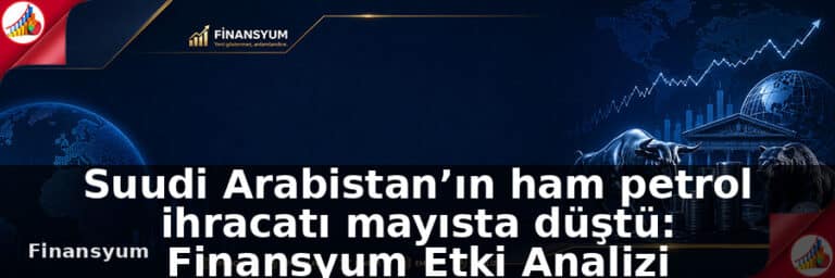 Suudi Arabistan’ın ham petrol ihracatı mayısta düştü: Finansyum Etki Analizi