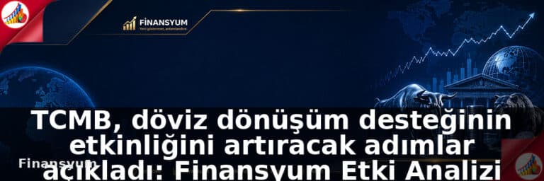 TCMB, döviz dönüşüm desteğinin etkinliğini artıracak adımlar açıkladı: Finansyum Etki Analizi