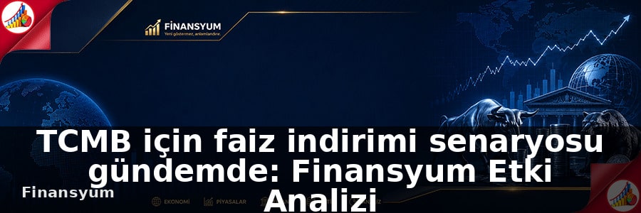 TCMB için faiz indirimi senaryosu gündemde: Finansyum Etki Analizi