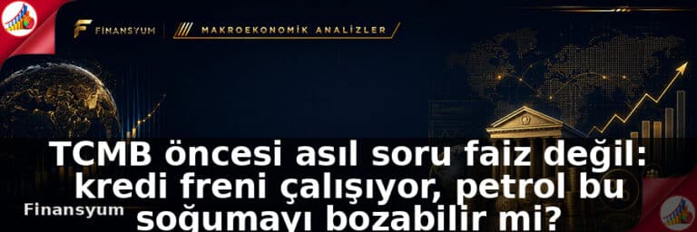 TCMB öncesi asıl soru faiz değil: kredi freni çalışıyor, petrol bu soğumayı bozabilir mi?