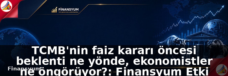 TCMB'nin faiz kararı öncesi beklenti ne yönde, ekonomistler ne öngörüyor?: Finansyum Etki Analizi