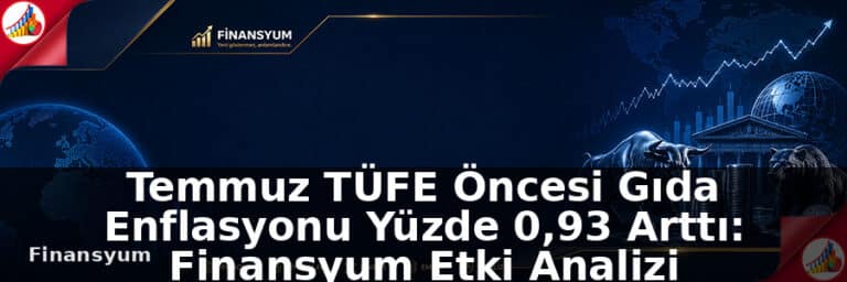 Temmuz TÜFE Öncesi Gıda Enflasyonu Yüzde 0,93 Arttı: Finansyum Etki Analizi