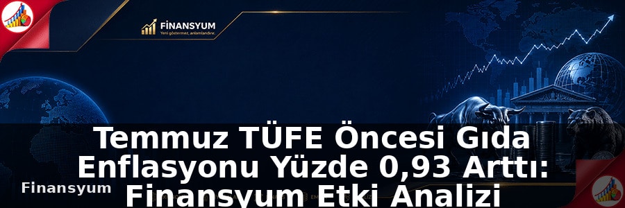 Temmuz TÜFE Öncesi Gıda Enflasyonu Yüzde 0,93 Arttı: Finansyum Etki Analizi