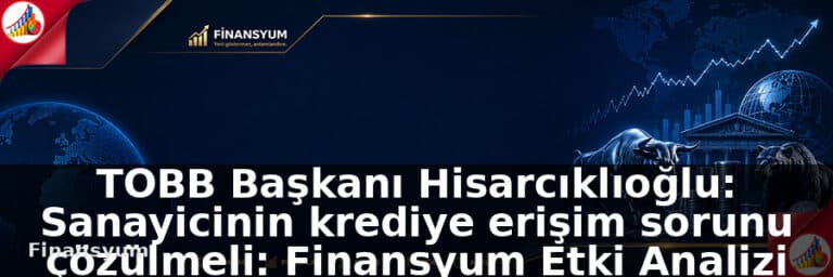 TOBB Başkanı Hisarcıklıoğlu: Sanayicinin krediye erişim sorunu çözülmeli: Finansyum Etki Analizi