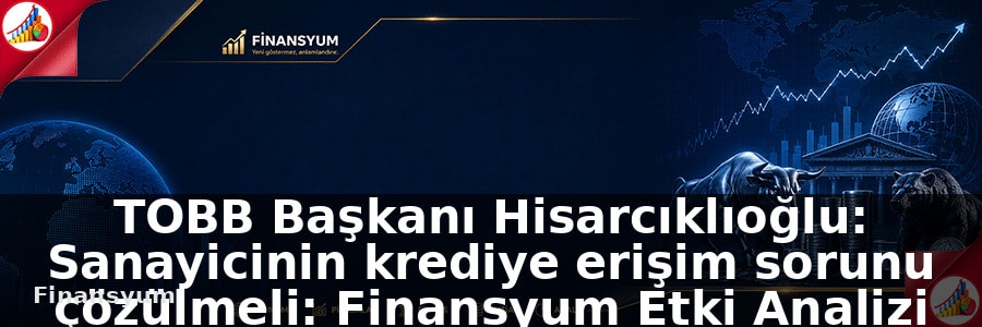 TOBB Başkanı Hisarcıklıoğlu: Sanayicinin krediye erişim sorunu çözülmeli: Finansyum Etki Analizi