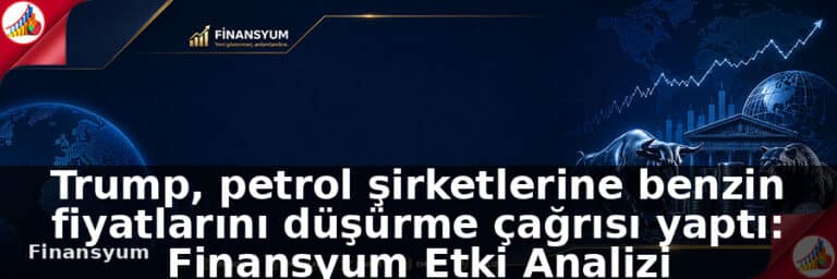 Trump, petrol şirketlerine benzin fiyatlarını düşürme çağrısı yaptı: Finansyum Etki Analizi