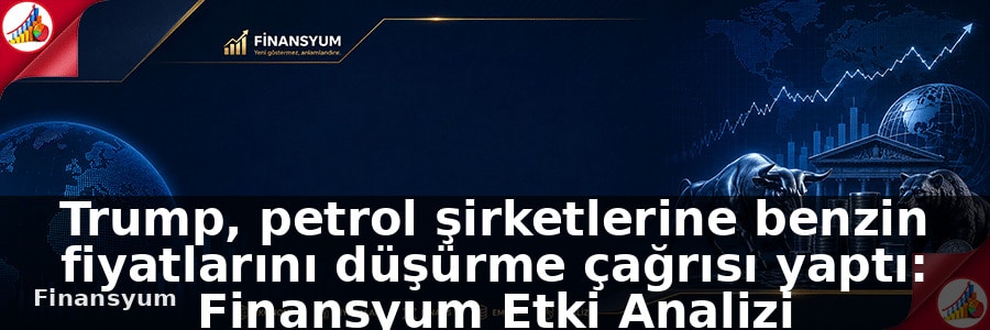 Trump, petrol şirketlerine benzin fiyatlarını düşürme çağrısı yaptı: Finansyum Etki Analizi